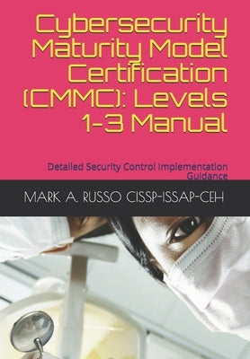 Cybersecurity Maturity Model Certification (CMMC): Levels 1-3 Manual: Detailed Security Control Implementation Guidance by Russo Cissp-Issap-Ceh, Mark a.