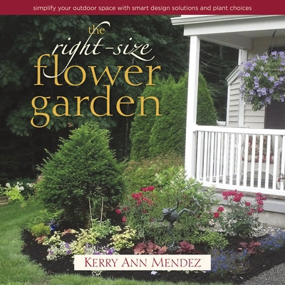 The Right-Size Flower Garden: Simplify Your Outdoor Space with Smart Design Solutions and Plant Choices by Mendez, Kerry Ann