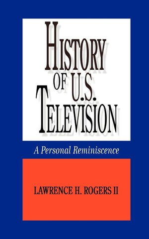 History of U.S. Television--A Personal Reminscence by Rogers, Lawrence H., II
