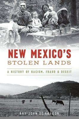 New Mexico's Stolen Lands: A History of Racism, Fraud and Deceit by Arag&#243;n, Ray John de