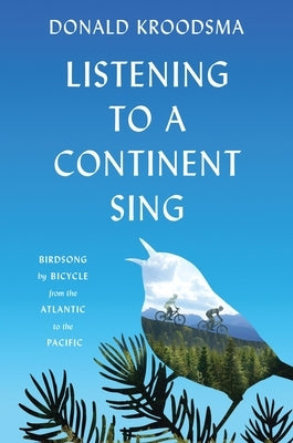 Listening to a Continent Sing: Birdsong by Bicycle from the Atlantic to the Pacific by Kroodsma, Donald