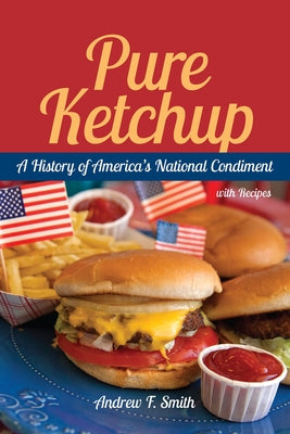 Pure Ketchup: A History of America's National Condiment with Recipes by Smith, Andrew F.