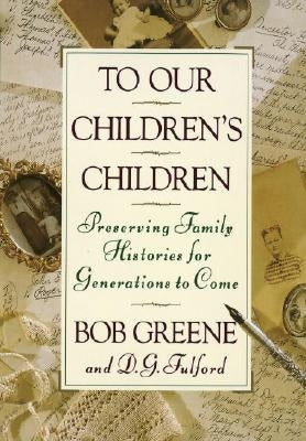 To Our Children's Children: Preserving Family Histories for Generations to Come by Greene, Bob
