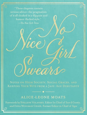 No Nice Girl Swears: Notes on High Society, Social Graces, and Keeping Your Wits from a Jazz-Age Debutante by Moats, Alice-Leone