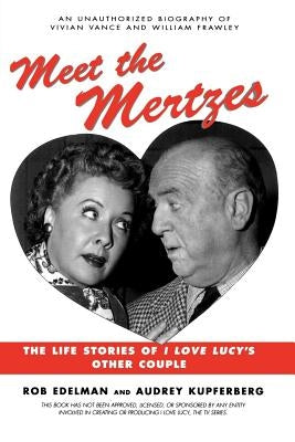 Meet the Mertzes: The Life Stories of I Love Lucy's Other Couple by Edelman, Rob