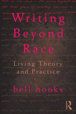 Writing Beyond Race: Living Theory and Practice by Hooks, Bell