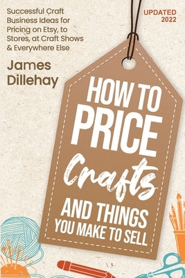 How to Price Crafts and Things You Make to Sell by Dillehay, James