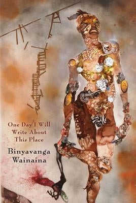 One Day I Will Write about This Place: A Memoir by Wainaina, Binyavanga