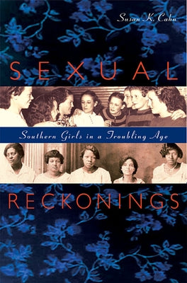 Sexual Reckonings: Southern Girls in a Troubling Age by Cahn, Susan K.
