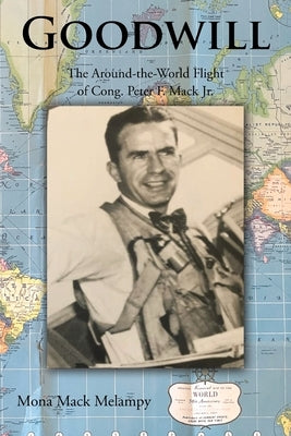 Goodwill: The Around-the-World Flight of Cong. Peter F. Mack Jr. by Melampy, Mona Mack