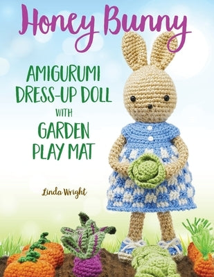 Honey Bunny Amigurumi Dress-Up Doll with Garden Play Mat: Crochet Patterns for Bunny Doll plus Doll Clothes, Garden Playmat & Accessories by Wright, Linda