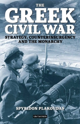 The Greek Civil War: Strategy, Counterinsurgency and the Monarchy by Plakoudas, Spyridon