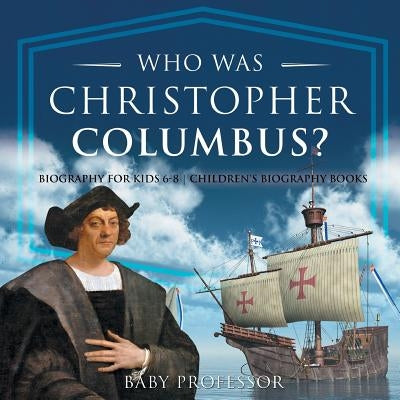 Who Was Christopher Columbus? Biography for Kids 6-8 Children's Biography Books by Baby Professor