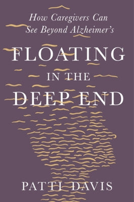 Floating in the Deep End: How Caregivers Can See Beyond Alzheimer's by Davis, Patti