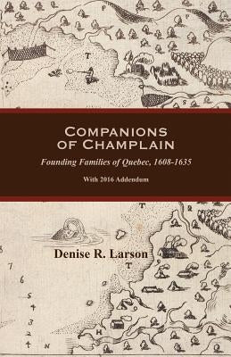 Companions of Champlain: Founding Families of Quebec, 1608-1635. with 2016 Addendum by Larson, Denise R.