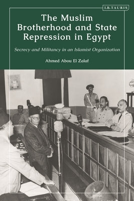 The Muslim Brotherhood and State Repression in Egypt: A History of Secrecy and Militancy in an Islamist Organization by Zalaf, Ahmed Abou El