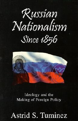 Russian Nationalisms Since 1856: Ideology and the Making of Foreign Policy by Tuminez, Astrid S.