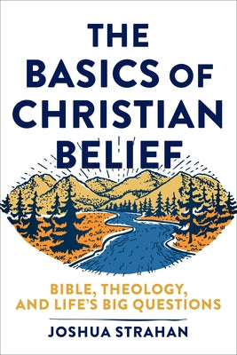 The Basics of Christian Belief: Bible, Theology, and Life's Big Questions by Strahan, Joshua