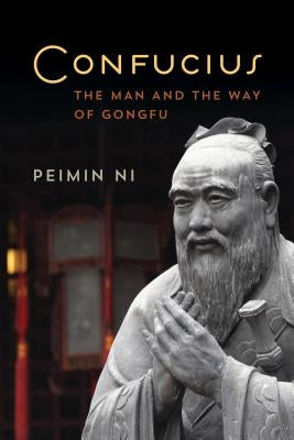 Confucius: The Man and the Way of Gongfu by Ni, Peimin