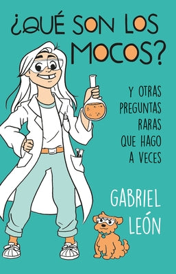 ¿Qué Son Los Mocos?. Y Otras Preguntas Raras Que Hago a Veces / What Are Boogers? and Other Rare Questions I Sometimes Ask by Leon, Gabriel