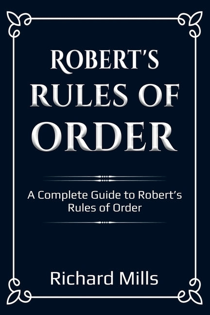 Robert's Rules of Order: A Complete Guide to Robert's Rules of Order by Mills, Richard