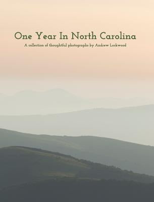 One Year In North Carolina: A Collection Of Thoughtful Photographs by Lockwood, Andrew