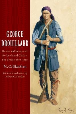 George Drouillard: Hunter and Interpreter for Lewis and Clark and Fur Trader, 1807-1810 by Skarsten, M. O.