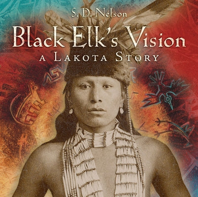 Black Elk's Vision: A Lakota Story by Nelson, S. D.