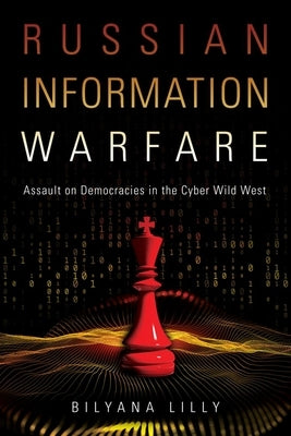 Russian Information Warfare: Assault on Democracies in the Cyber Wild West by Lilly, Bilyana