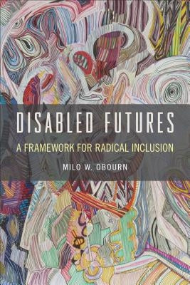 Disabled Futures: A Framework for Radical Inclusion by Obourn, Milo W.