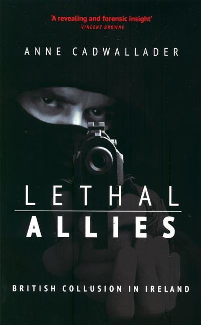 Lethal Allies: British Collusion in Ireland by Cadwallader, Anne