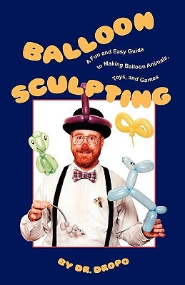 Balloon Sculpting: A Fun and Easy Guide to Making Balloon Animals, Toys, and Games by Fife, Bruce