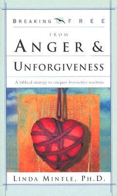 Breaking Free from Anger & Unforgiveness: A Biblical Strategy to Conquer Destructive Reactions by Mintle Ph. D., Linda