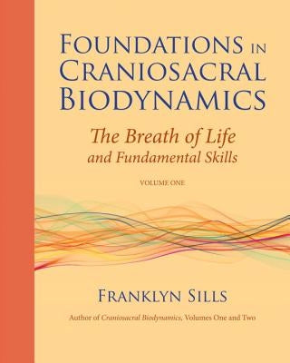 Foundations in Craniosacral Biodynamics, Volume One: The Breath of Life and Fundamental Skills by Sills, Franklyn