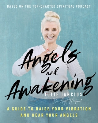 Angels and Awakening: A Guide to Raise Your Vibration and Hear Your Angels by Jancius, Julie