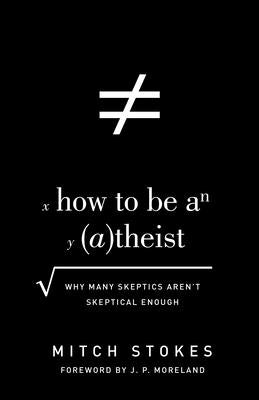 How to Be an Atheist: Why Many Skeptics Aren't Skeptical Enough by Stokes, Mitch