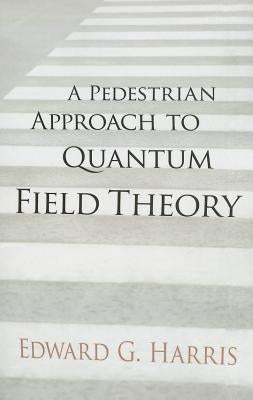 A Pedestrian Approach to Quantum Field Theory by Harris, Edward G.