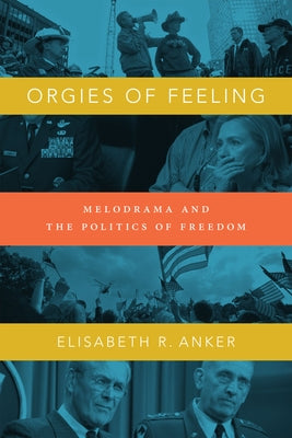 Orgies of Feeling: Melodrama and the Politics of Freedom by Anker, Elisabeth Robin