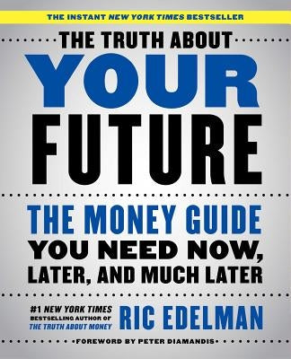 The Truth about Your Future: The Money Guide You Need Now, Later, and Much Later by Edelman, Ric