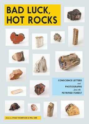 Bad Luck, Hot Rocks: Conscience Letters and Photographs from the Petrified Forest by Thompson, Ryan