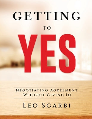 Getting to YES 2022: Negotiating Agreement Without Giving in by Leo Sgarbi