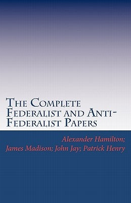 The Complete Federalist and Anti-Federalist Papers by Madison, James