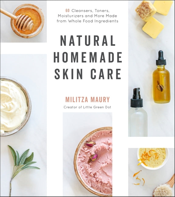 Natural Homemade Skin Care: 60 Cleansers, Toners, Moisturizers and More Made from Whole Food Ingredients by Maury, Militza