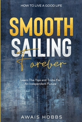 How To Live A Good Life: Smooth Sailing Forever - Learn The Tips and Tricks For An Independent Future by Hobbs, Awais