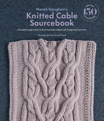 Norah Gaughan's Knitted Cable Sourcebook: A Breakthrough Guide to Knitting with Cables and Designing Your Own by Gaughan, Norah