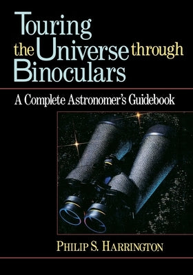 Touring the Universe Through Binoculars: A Complete Astronomer's Guidebook by Harrington, Philip S.