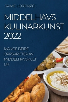 Middelhavs Kulinarkunst 2022: Mange Deire Oppskrifter AV Middelhavskultur by Lorenzo, Jaime