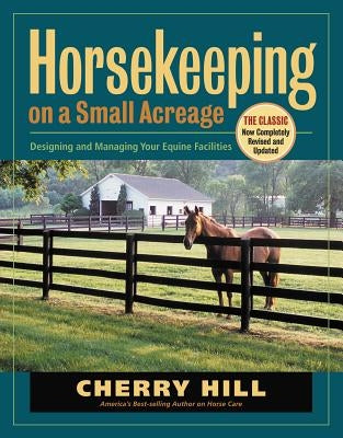Horsekeeping on a Small Acreage: Designing and Managing Your Equine Facilities by Hill, Cherry