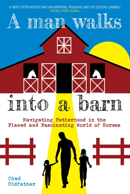 A Man Walks Into a Barn: Navigating Fatherhood in the Flawed and Fascinating World of Horses by Oldfather, Chad