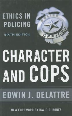 Character and Cops: Ethics in Policing, 6th Edition by Delattre, Edwin J.